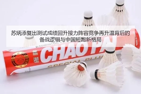 苏炳添复出测试成绩回升接力阵容竞争再升温背后的备战逻辑与中国短跑新格局