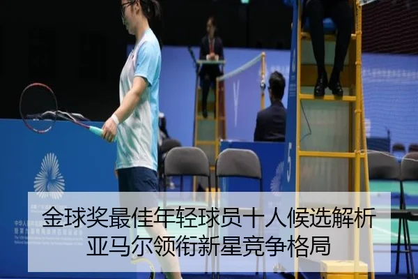 金球奖最佳年轻球员十人候选解析 亚马尔领衔新星竞争格局