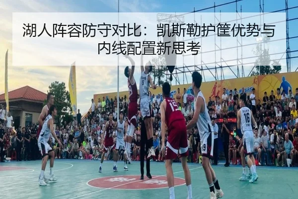 湖人阵容防守对比：凯斯勒护筐优势与内线配置新思考